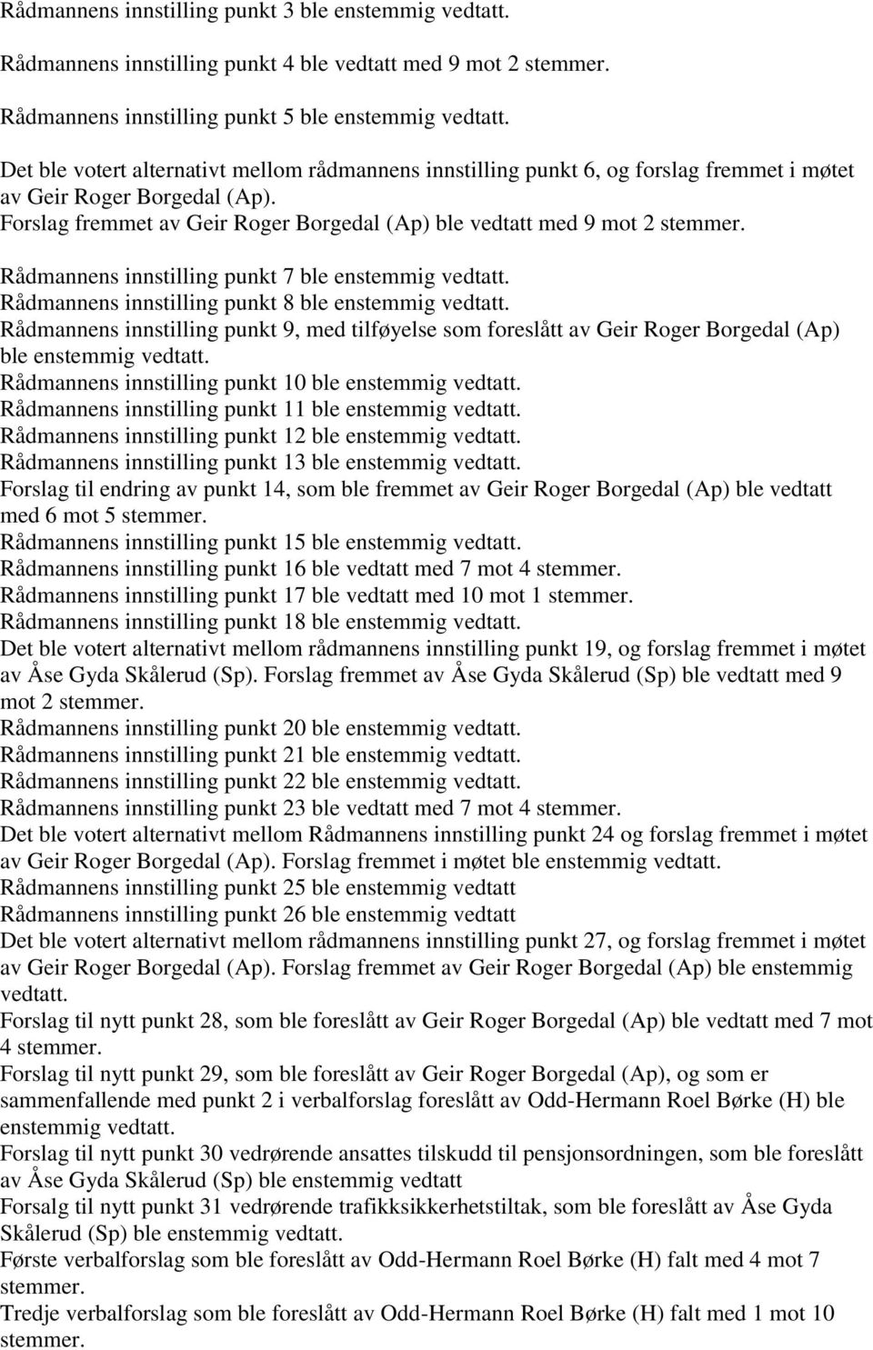 Rådmannens innstilling punkt 7 ble enstemmig vedtatt. Rådmannens innstilling punkt 8 ble enstemmig vedtatt.