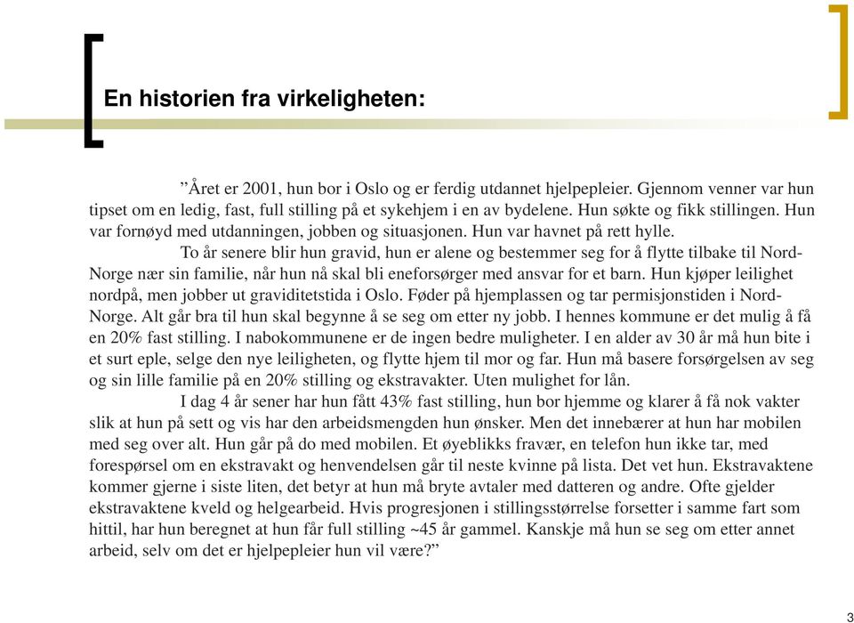 To år senere blir hun gravid, hun er alene og bestemmer seg for å flytte tilbake til Nord- Norge nær sin familie, når hun nå skal bli eneforsørger med ansvar for et barn.