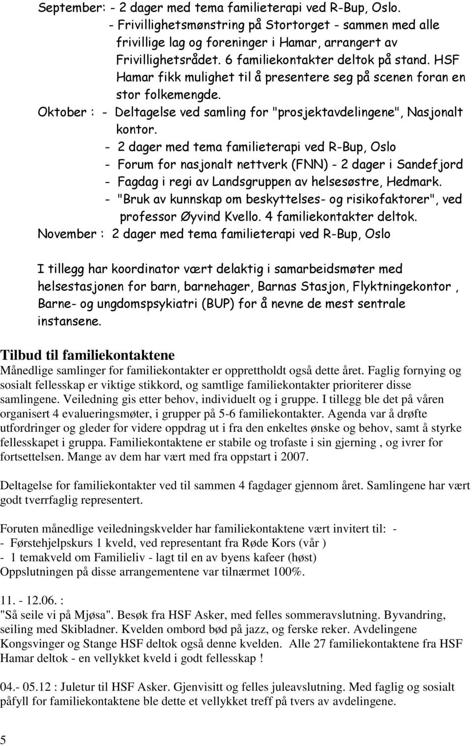 - 2 dager med tema familieterapi ved R-Bup, Oslo - Forum for nasjonalt nettverk (FNN) - 2 dager i Sandefjord - Fagdag i regi av Landsgruppen av helsesøstre, Hedmark.