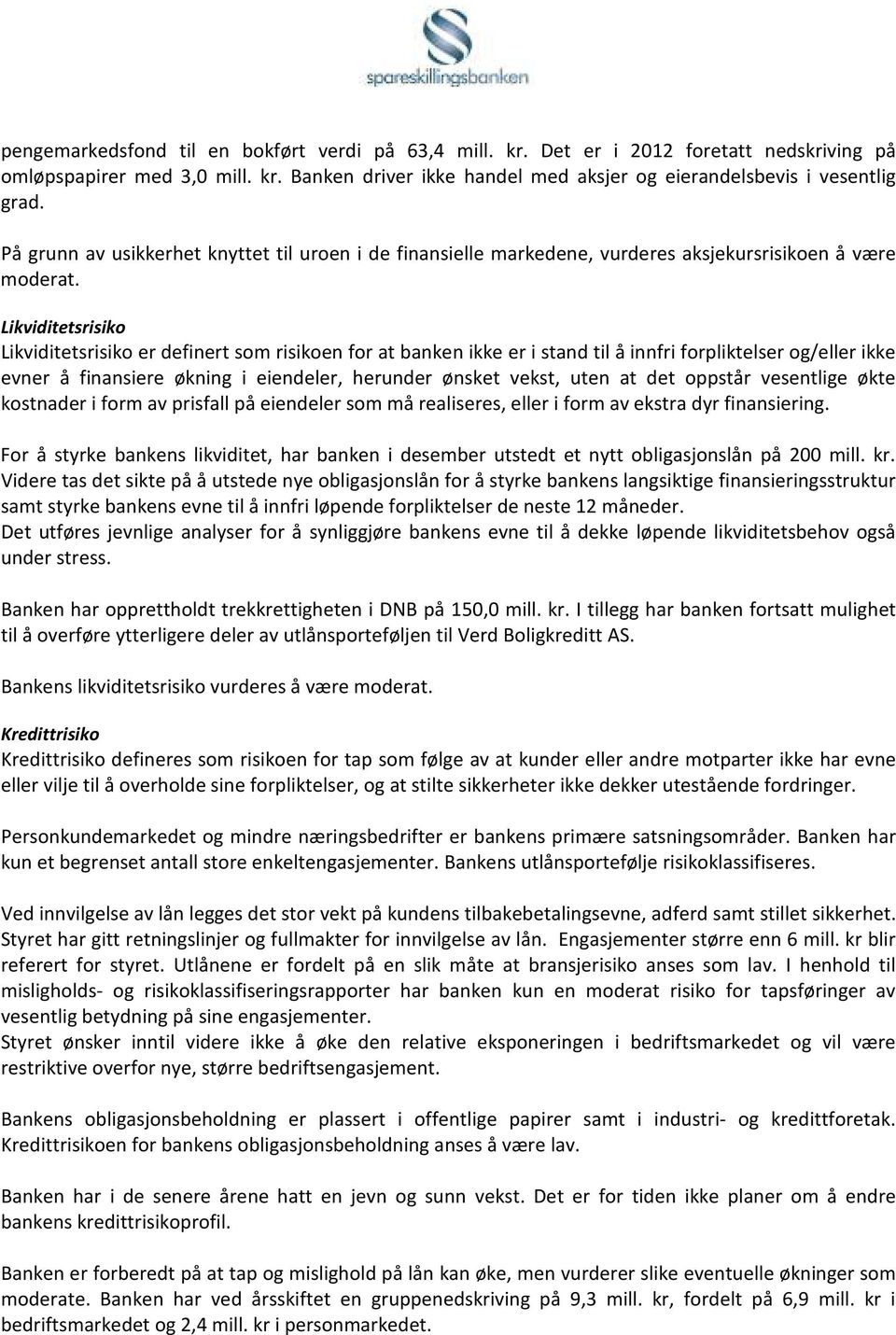 Likviditetsrisiko Likviditetsrisiko er definert som risikoen for at banken ikke er i stand til å innfri forpliktelser og/eller ikke evner å finansiere økning i eiendeler, herunder ønsket vekst, uten