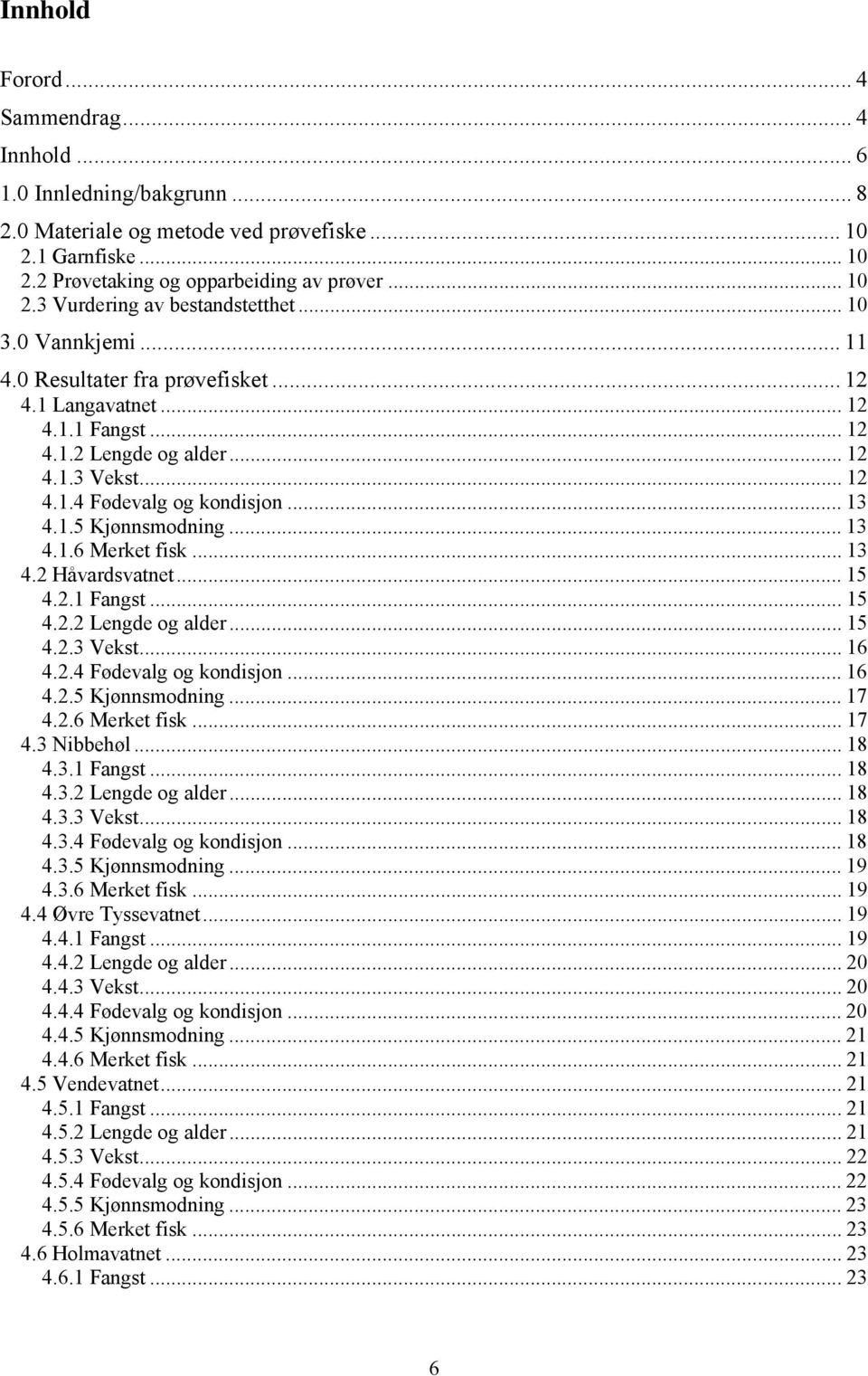 .. 13 4.1.6 Merket fisk... 13 4.2 Håvardsvatnet... 15 4.2.1 Fangst... 15 4.2.2 Lengde og alder... 15 4.2.3 Vekst... 16 4.2.4 Fødevalg og kondisjon... 16 4.2.5 Kjønnsmodning... 17 4.2.6 Merket fisk... 17 4.3 Nibbehøl.