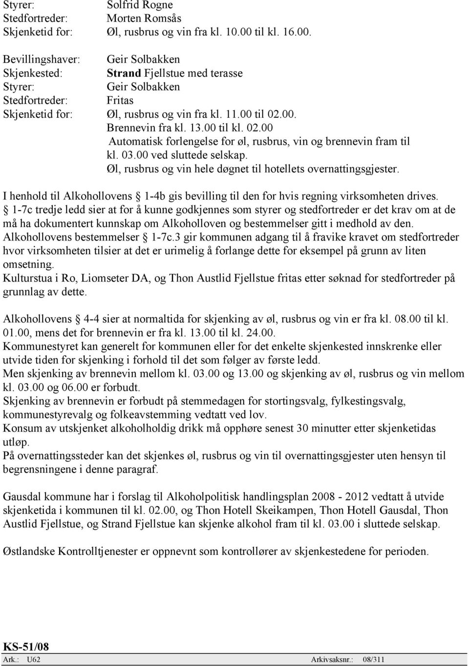 13.00 til kl. 02.00 Automatisk forlengelse for øl, rusbrus, vin og brennevin fram til kl. 03.00 ved sluttede selskap. Øl, rusbrus og vin hele døgnet til hotellets overnattingsgjester.