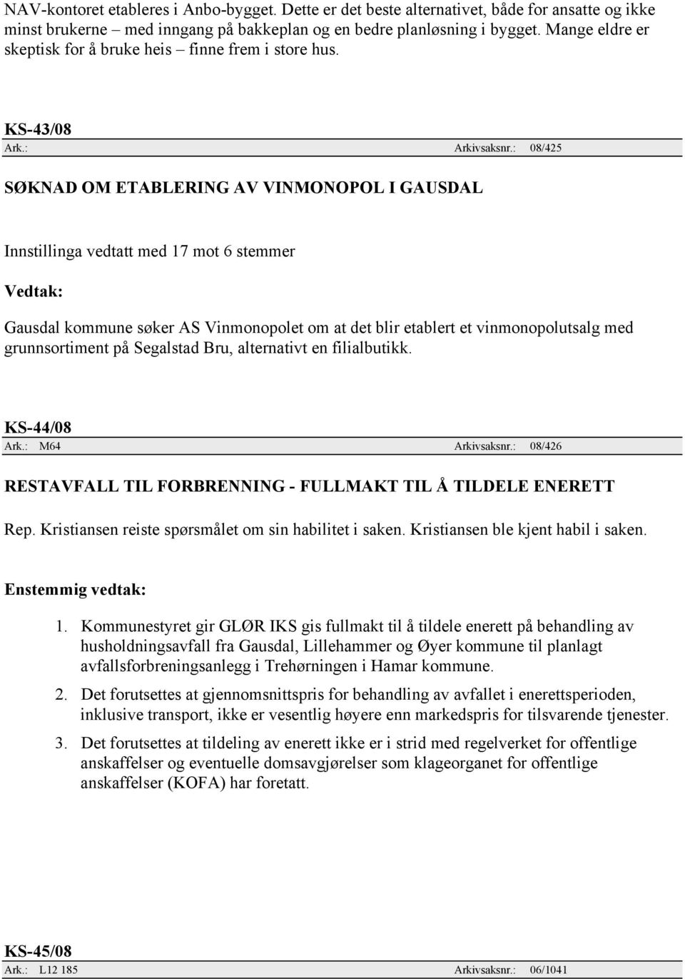 : 08/425 SØKNAD OM ETABLERING AV VINMONOPOL I GAUSDAL Innstillinga vedtatt med 17 mot 6 stemmer Vedtak: Gausdal kommune søker AS Vinmonopolet om at det blir etablert et vinmonopolutsalg med