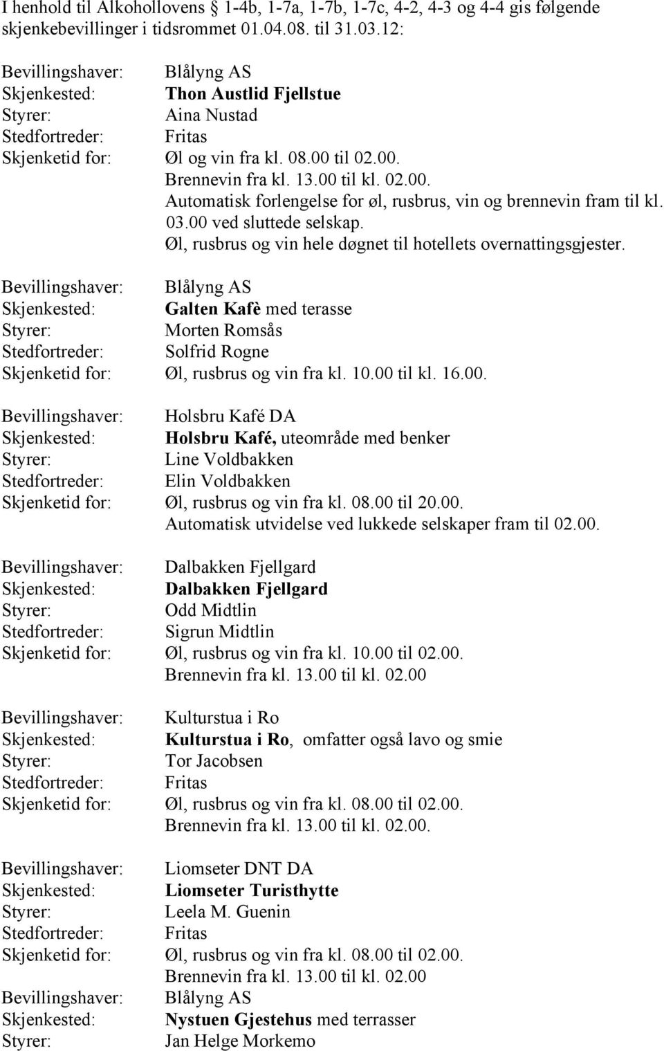 til 02.00. Automatisk forlengelse for øl, rusbrus, vin og brennevin fram til kl. 03.00 ved sluttede selskap. Øl, rusbrus og vin hele døgnet til hotellets overnattingsgjester.