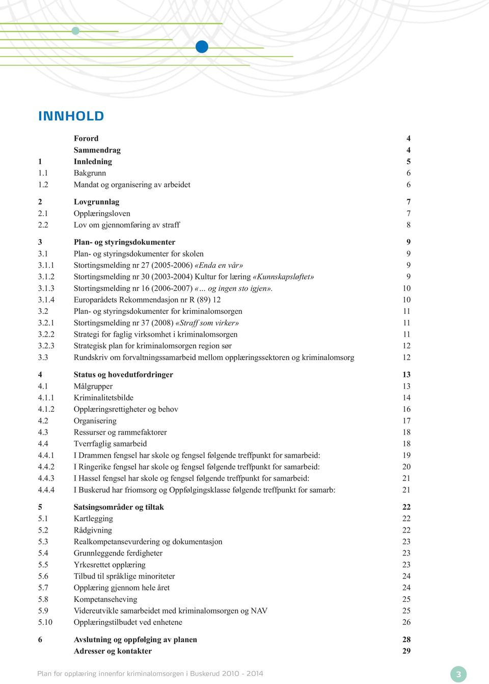 1.3 Stortingsmelding nr 16 (2006-2007) «og ingen sto igjen». 10 3.1.4 Europarådets Rekommendasjon nr R (89) 12 10 3.2 Plan- og styringsdokumenter for kriminalomsorgen 11 3.2.1 Stortingsmelding nr 37 (2008) «Straff som virker» 11 3.