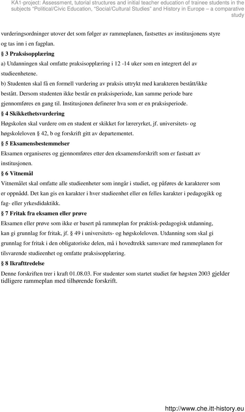 b) skal få en formell vurdering av praksis uttrykt med karakteren bestått/ikke bestått. Dersom studenten ikke består en praksisperiode, kan samme periode bare gjennomføres en gang til.