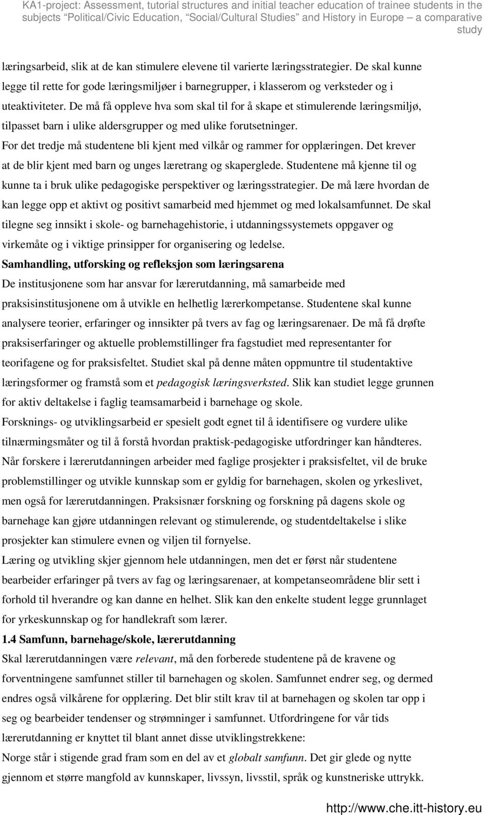 For det tredje må studentene bli kjent med vilkår og rammer for opplæringen. Det krever at de blir kjent med barn og unges læretrang og skaperglede.