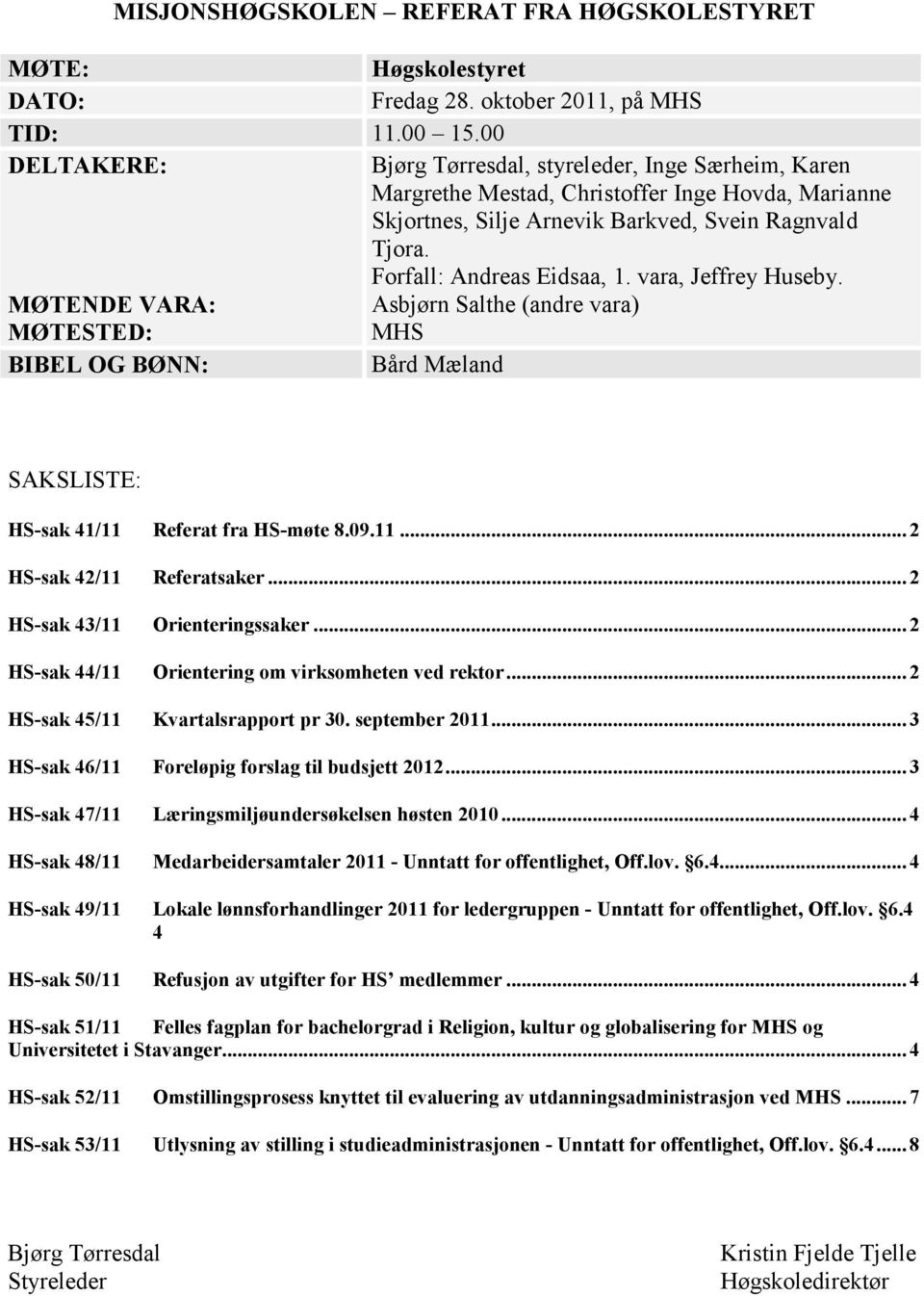 vara, Jeffrey Huseby. MØTENDE VARA: Asbjørn Salthe (andre vara) MØTESTED: MHS BIBEL OG BØNN: Bård Mæland SAKSLISTE: HS-sak 41/11 Referat fra HS-møte 8.09.11... 2 HS-sak 42/11 Referatsaker.