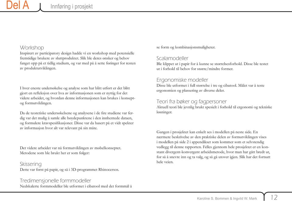 I hver eneste undersøkelse og analyse som har blitt utført er det blitt gjort en re eksjon over hva av informasjonen som er nyttig for det videre arbeidet, og hvordan denne informasjonen kan brukes i