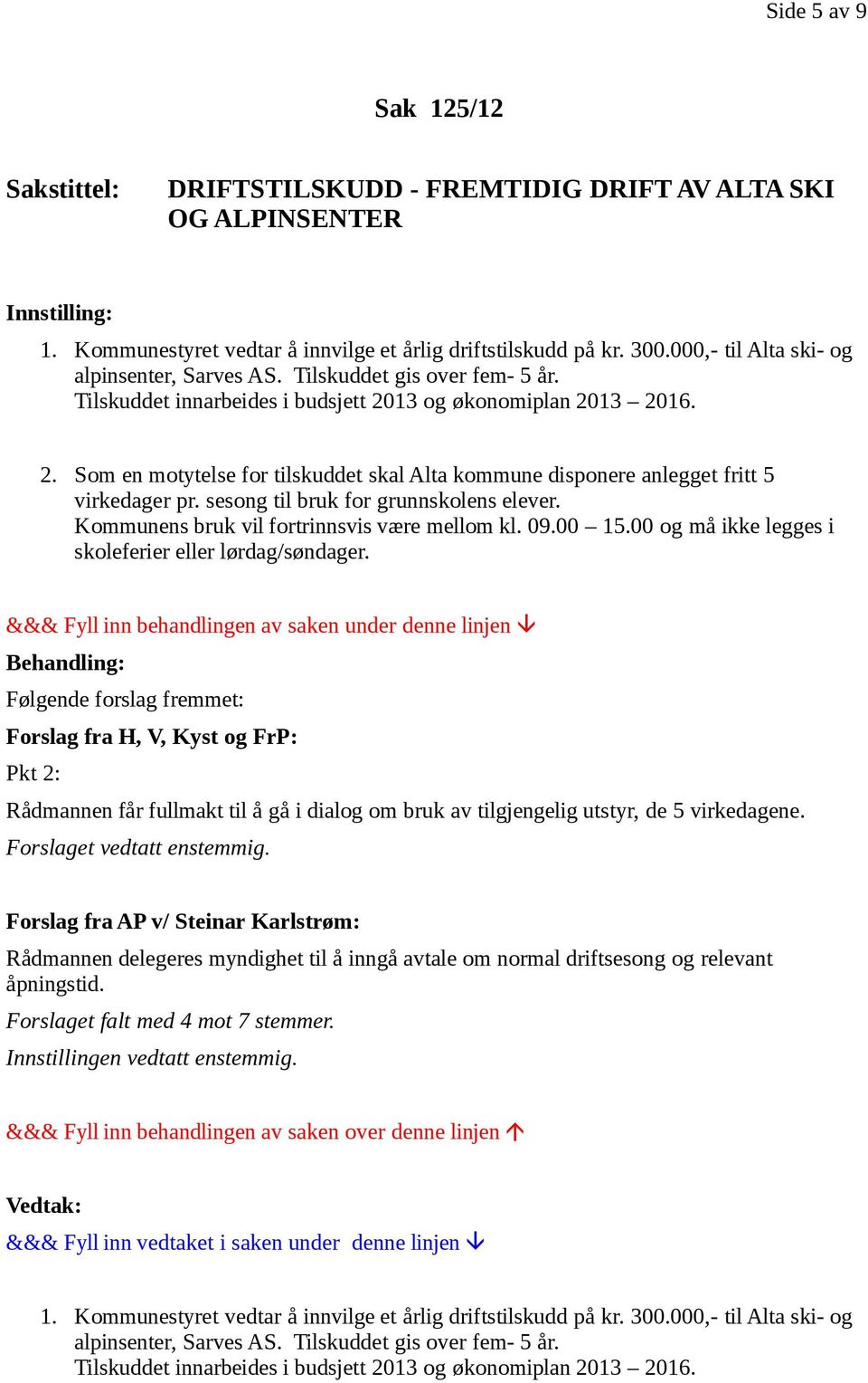 13 og økonomiplan 2013 2016. 2. Som en motytelse for tilskuddet skal Alta kommune disponere anlegget fritt 5 virkedager pr. sesong til bruk for grunnskolens elever.