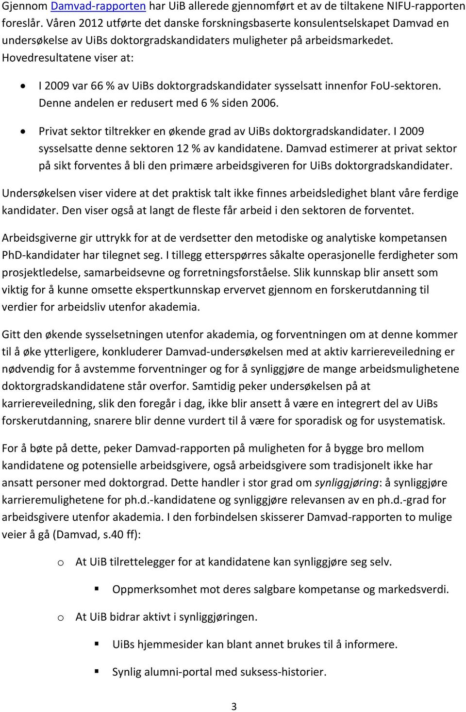 Hovedresultatene viser at: I 2009 var 66 % av UiBs doktorgradskandidater sysselsatt innenfor FoU sektoren. Denne andelen er redusert med 6 % siden 2006.