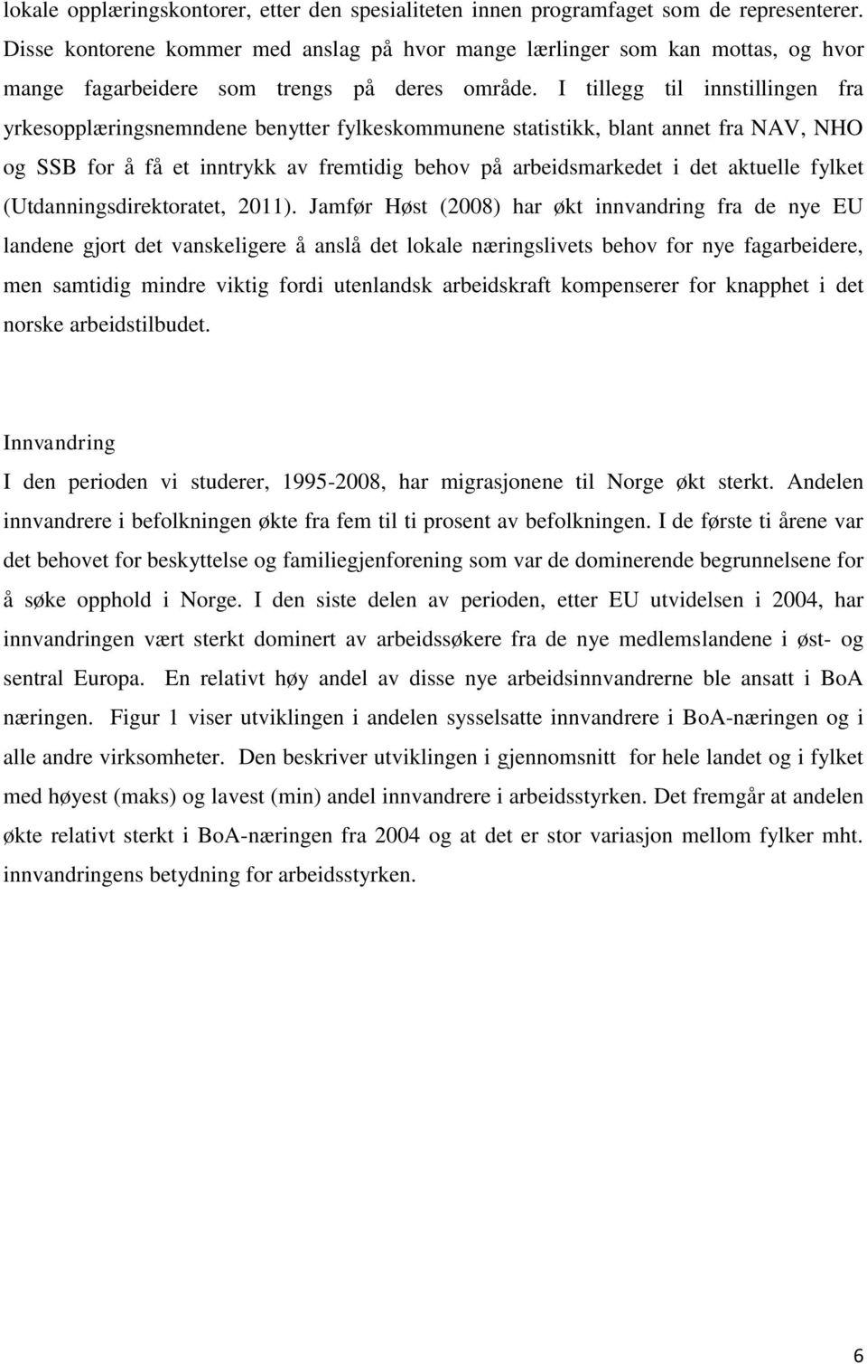 I tillegg til innstillingen fra yrkesopplæringsnemndene benytter fylkeskommunene statistikk, blant annet fra NAV, NHO og SSB for å få et inntrykk av fremtidig behov på arbeidsmarkedet i det aktuelle