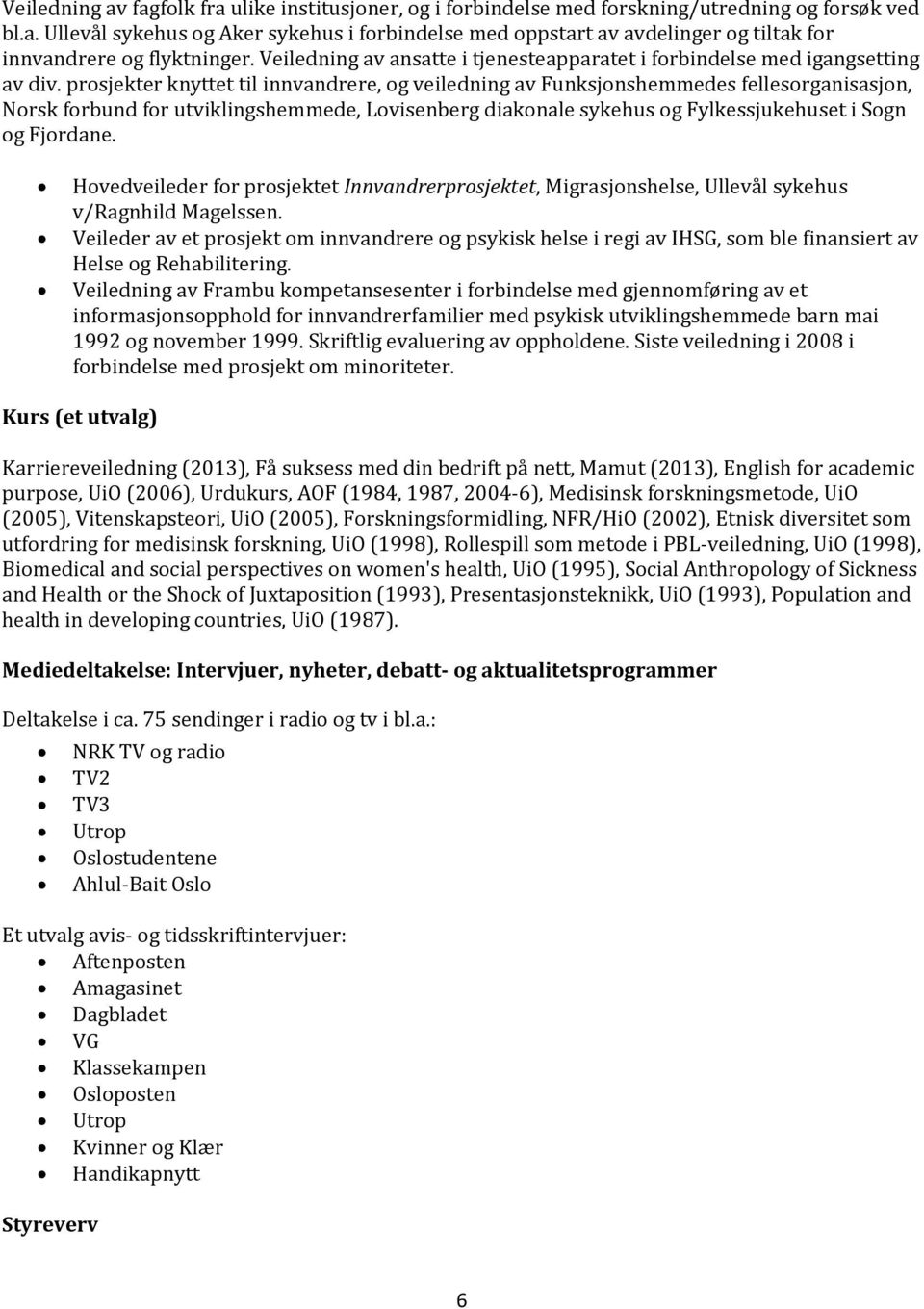 prosjekter knyttet til innvandrere, og veiledning av Funksjonshemmedes fellesorganisasjon, Norsk forbund for utviklingshemmede, Lovisenberg diakonale sykehus og Fylkessjukehuset i Sogn og Fjordane.