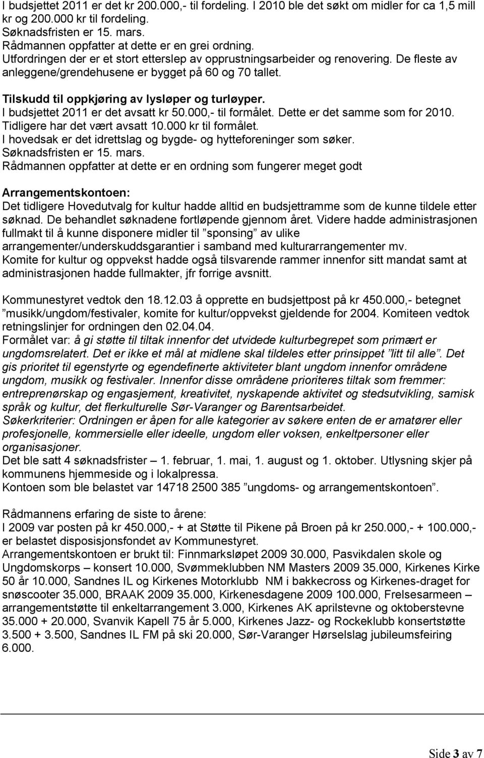 Tilskudd til oppkjøring av lysløper og turløyper. I budsjettet 2011 er det avsatt kr 50.000,- til formålet. Dette er det samme som for 2010. Tidligere har det vært avsatt 10.000 kr til formålet.