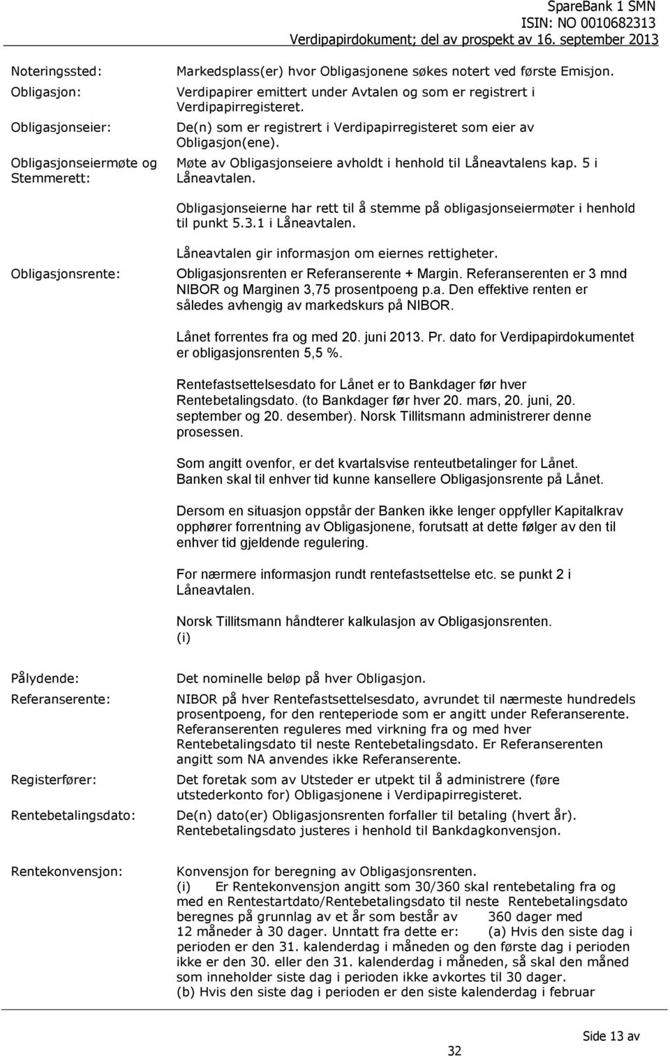 Møte av Obligasjonseiere avholdt i henhold til Låneavtalens kap. 5 i Låneavtalen. Obligasjonseierne har rett til å stemme på obligasjonseiermøter i henhold til punkt 5.3.1 i Låneavtalen.