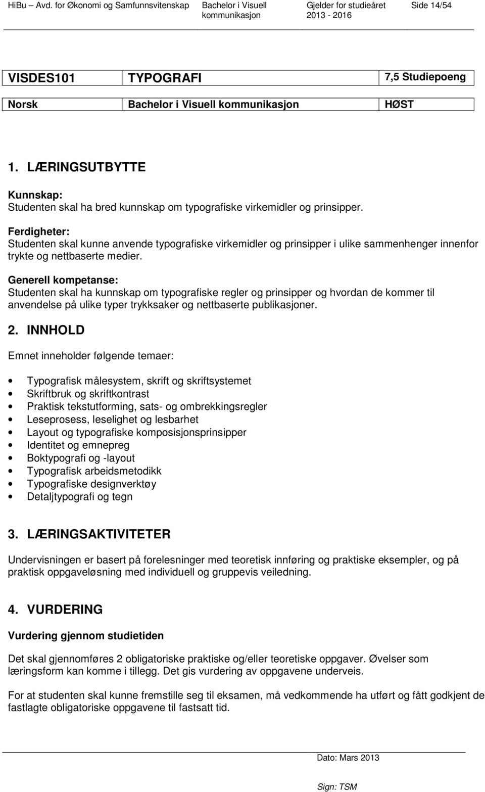 Generell kompetanse: Studenten skal ha kunnskap om typografiske regler og prinsipper og hvordan de kommer til anvendelse på ulike typer trykksaker og nettbaserte publikasjoner. 2.