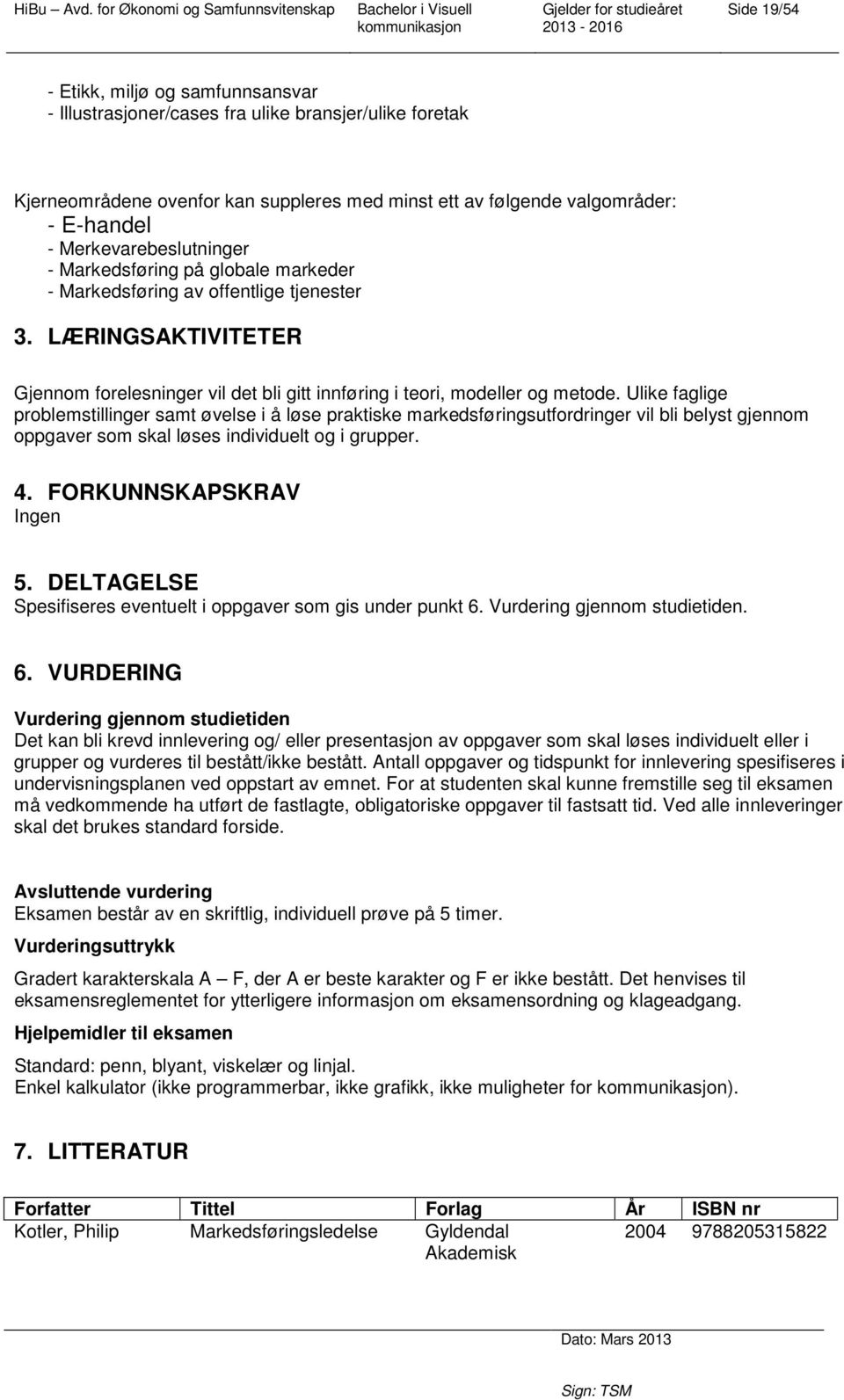 Ulike faglige problemstillinger samt øvelse i å løse praktiske markedsføringsutfordringer vil bli belyst gjennom oppgaver som skal løses individuelt og i grupper. 4. FORKUNNSKAPSKRAV Ingen 5.