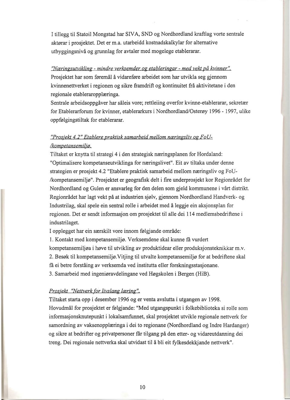 Prosjektet har som førernål å vidareføre arbeidet som har utvikla seg gjennom kvinnenettverket i regionen og sikre framdrift og kontinuitet frå aktivitetane i den regionale etableraropplæringa.