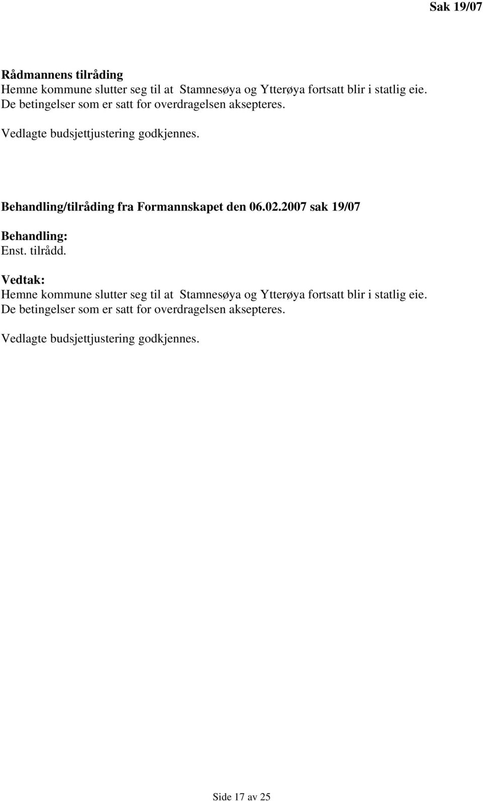 Behandling/tilråding fra Formannskapet den 06.02.2007 sak 19/07 Enst. tilrådd.