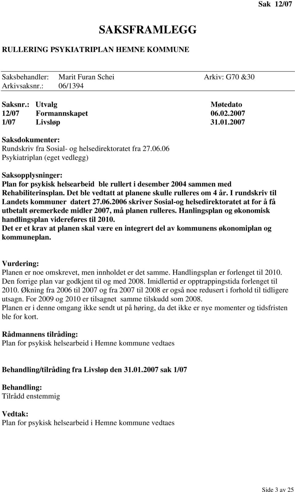 06 Psykiatriplan (eget vedlegg) Saksopplysninger: Plan for psykisk helsearbeid ble rullert i desember 2004 sammen med Rehabiliterinsplan. Det ble vedtatt at planene skulle rulleres om 4 år.