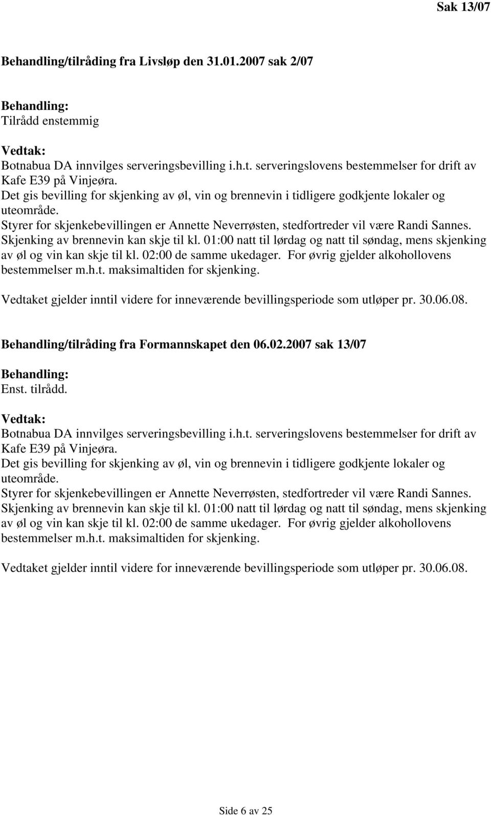 Skjenking av brennevin kan skje til kl. 01:00 natt til lørdag og natt til søndag, mens skjenking av øl og vin kan skje til kl. 02:00 de samme ukedager. For øvrig gjelder alkohollovens bestemmelser m.