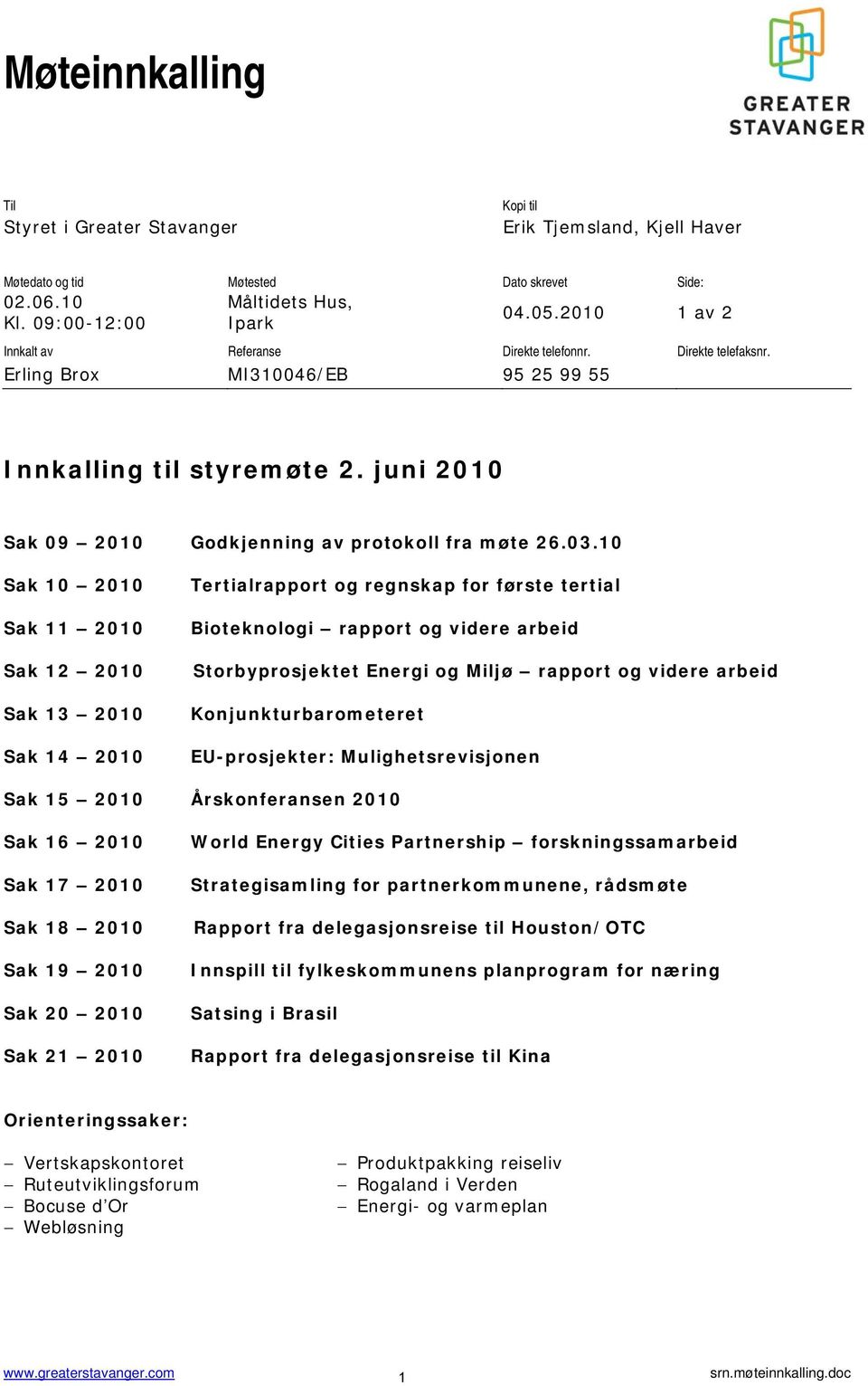 10 Sak 10 2010 Sak 11 2010 Sak 12 2010 Sak 13 2010 Sak 14 2010 Tertialrapport og regnskap for første tertial Bioteknologi rapport og videre arbeid Storbyprosjektet Energi og Miljø rapport og videre