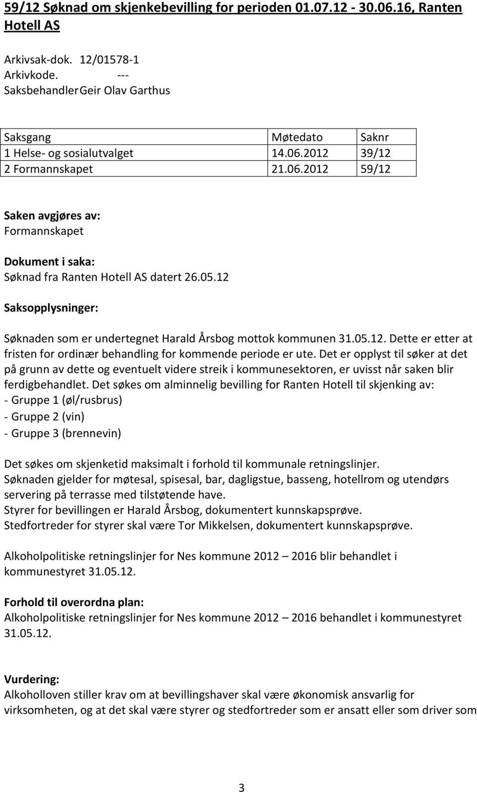05.12 Saksopplysninger: Søknaden som er undertegnet Harald Årsbog mottok kommunen 31.05.12. Dette er etter at fristen for ordinær behandling for kommende periode er ute.