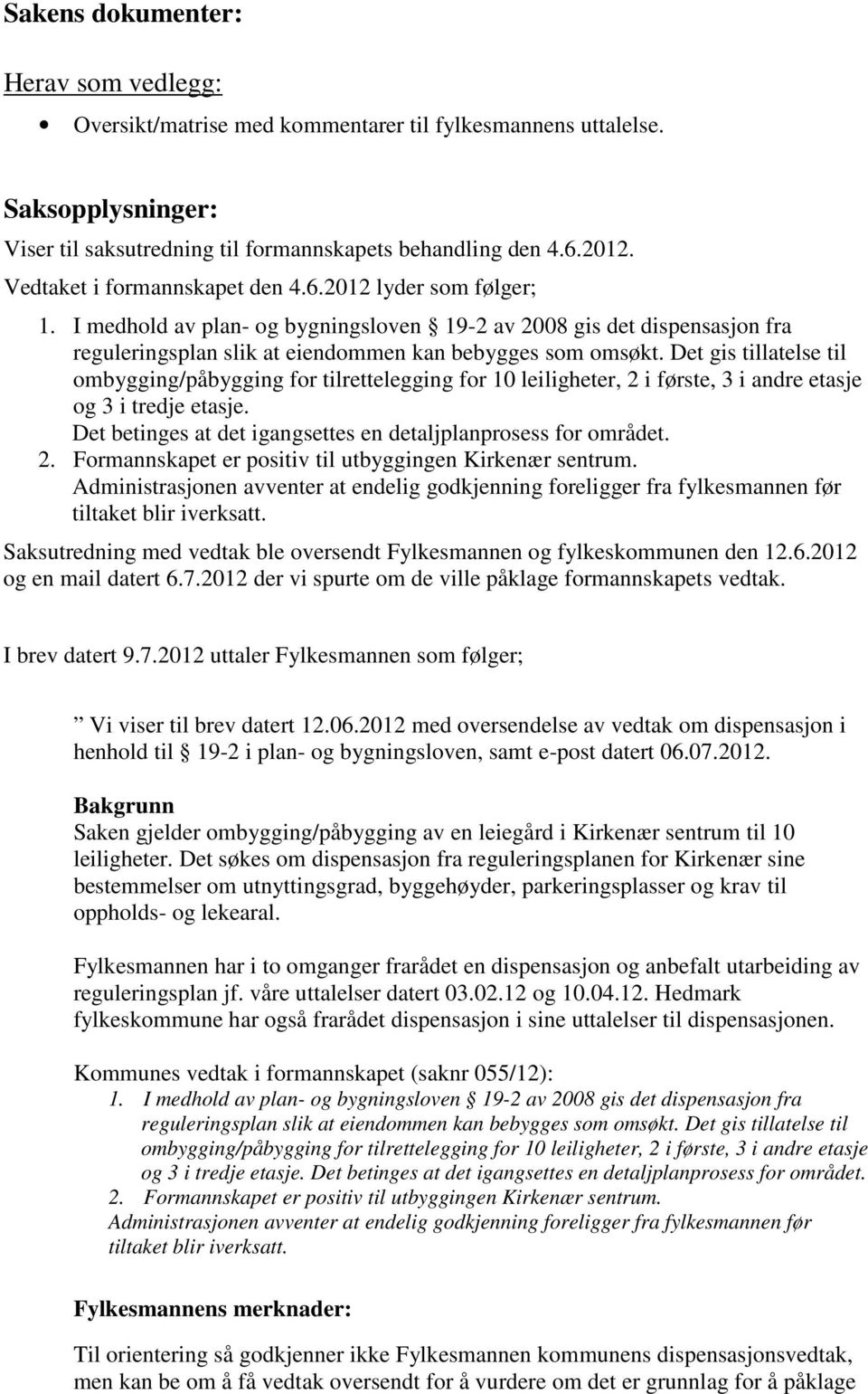 Det gis tillatelse til ombygging/påbygging for tilrettelegging for 10 leiligheter, 2 i første, 3 i andre etasje og 3 i tredje etasje. Det betinges at det igangsettes en detaljplanprosess for området.