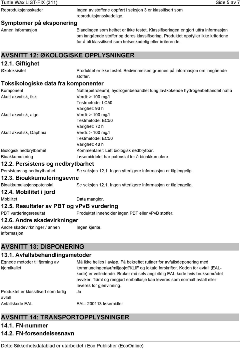 Produktet oppfyller ikke kriteriene for å bli klassifisert som helseskadelig eller irriterende. Produktet er ikke testet. Bedømmelsen grunnes på informasjon om inngående stoffer.