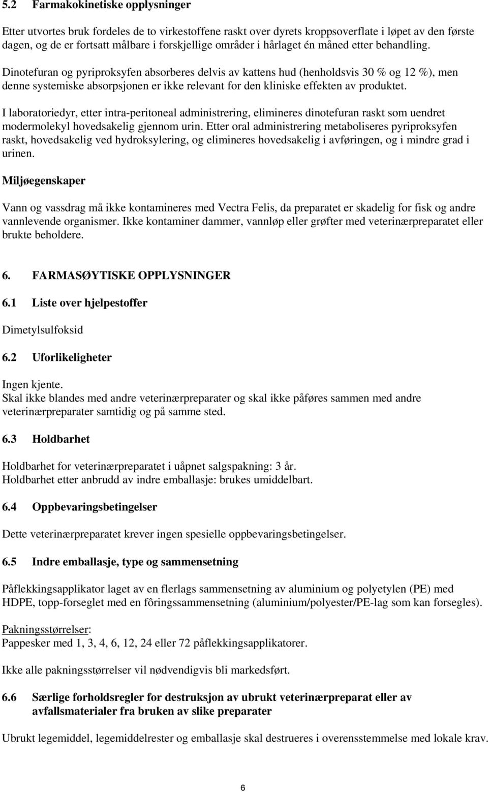 Dinotefuran og pyriproksyfen absorberes delvis av kattens hud (henholdsvis 30 % og 12 %), men denne systemiske absorpsjonen er ikke relevant for den kliniske effekten av produktet.