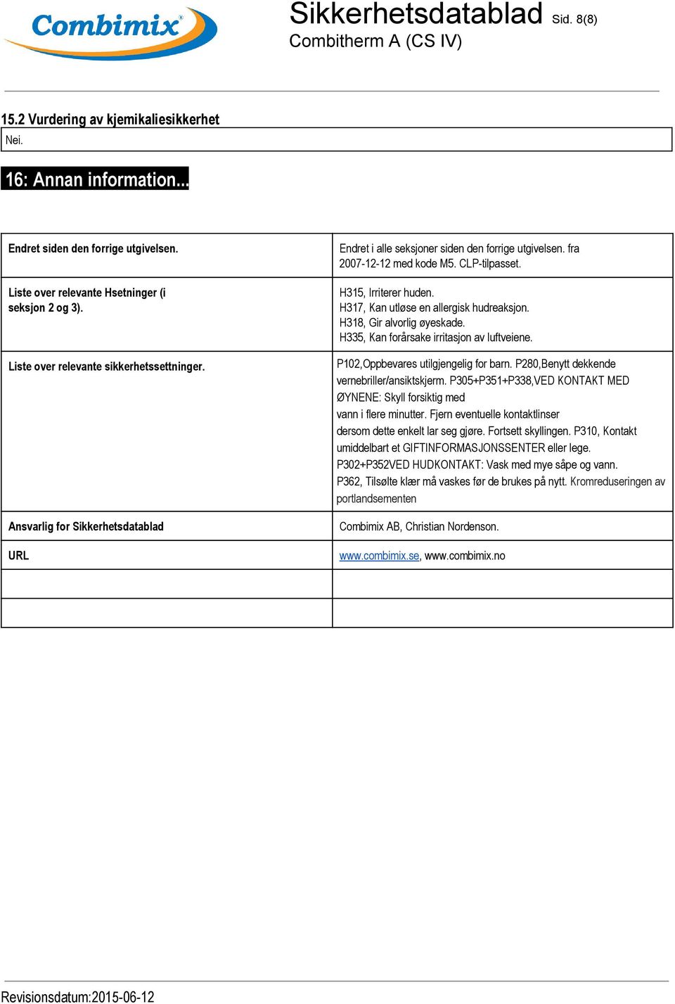 H317, Kan utløse en allergisk hudreaksjon. H318, Gir alvorlig øyeskade. H335, Kan forårsake irritasjon av luftveiene. P102,Oppbevares utilgjengelig for barn.