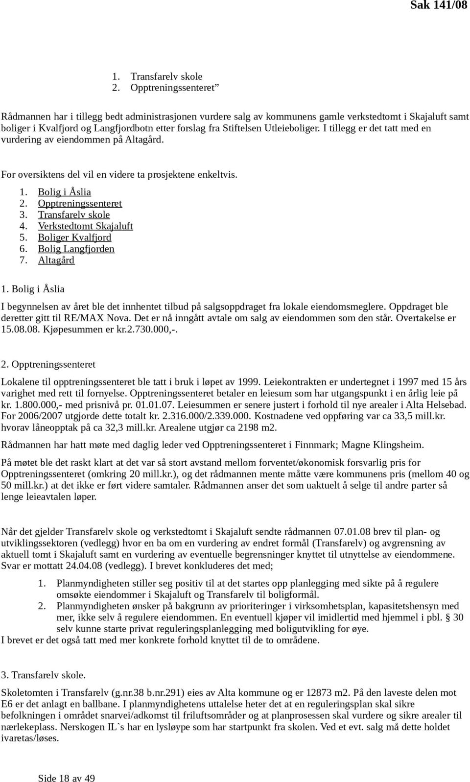 Utleieboliger. I tillegg er det tatt med en vurdering av eiendommen på Altagård. For oversiktens del vil en videre ta prosjektene enkeltvis. 1. Bolig i Åslia 2. Opptreningssenteret 3.