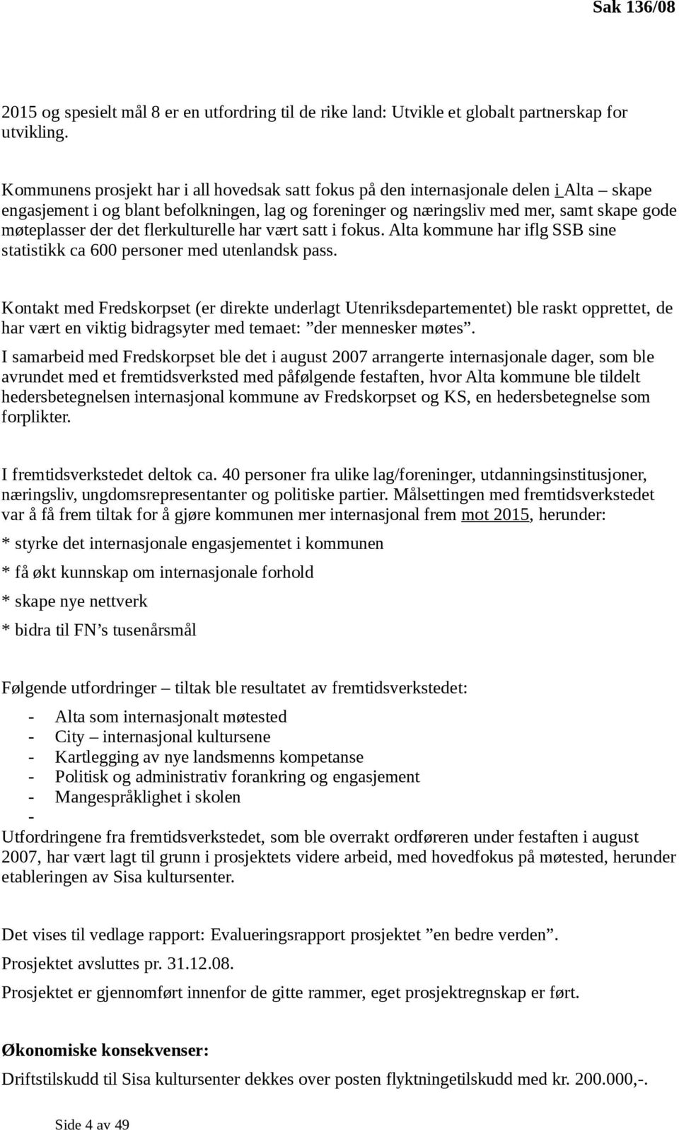 det flerkulturelle har vært satt i fokus. Alta kommune har iflg SSB sine statistikk ca 600 personer med utenlandsk pass.