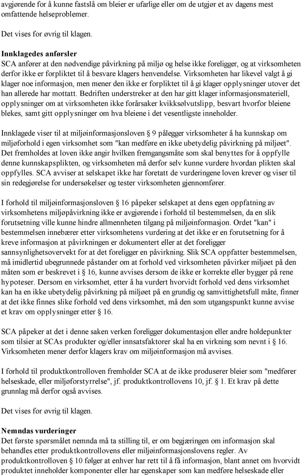 Virksomheten har likevel valgt å gi klager noe informasjon, men mener den ikke er forpliktet til å gi klager opplysninger utover det han allerede har mottatt.