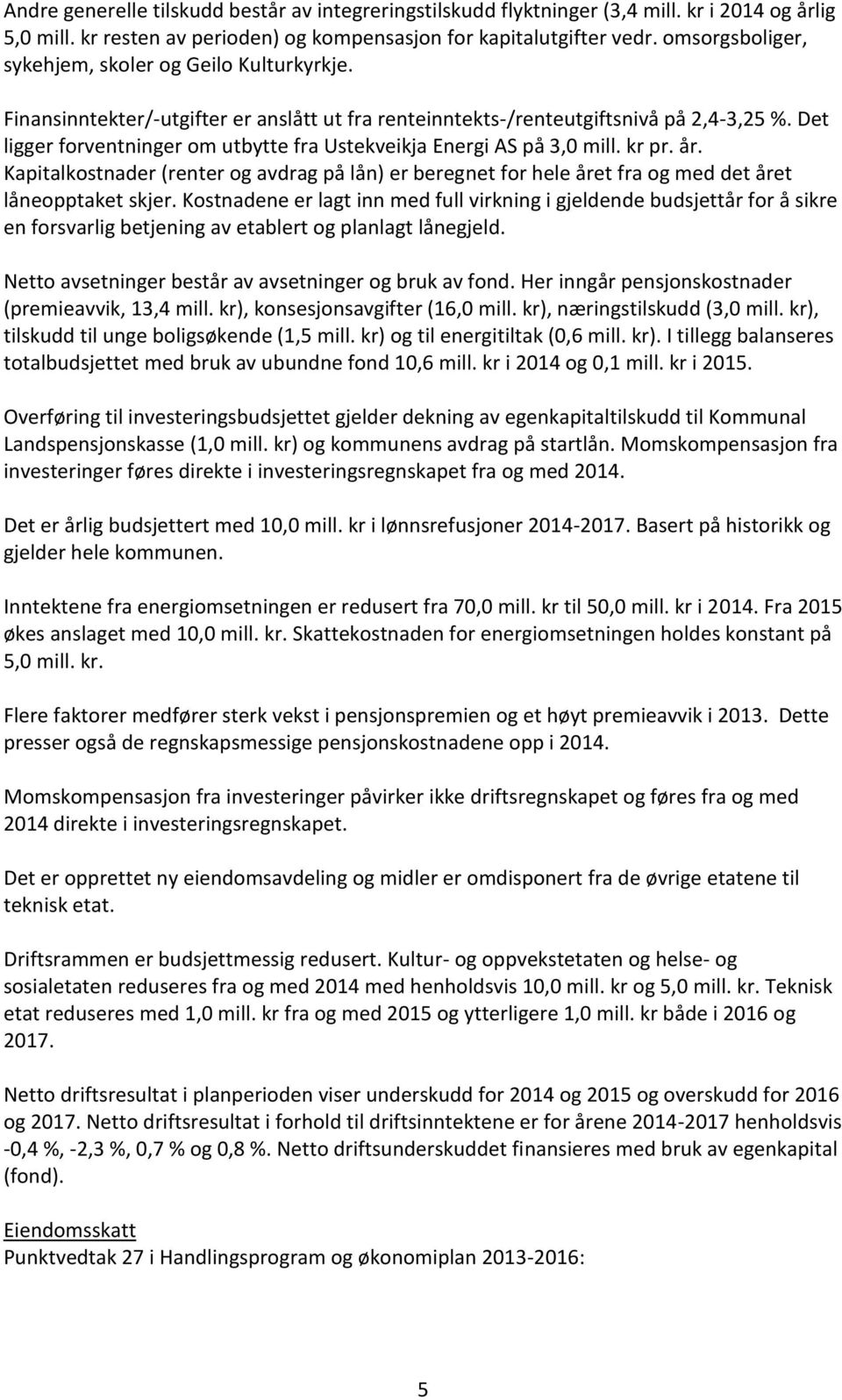 Det ligger forventninger om utbytte fra Ustekveikja Energi AS på 3,0 mill. kr pr. år. Kapitalkostnader (renter og avdrag på lån) er beregnet for hele året fra og med det året låneopptaket skjer.