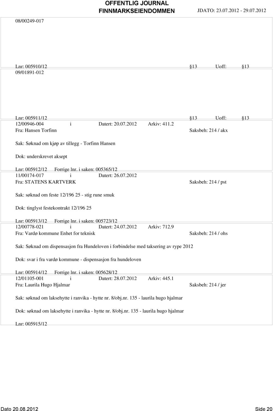 2012 Fra: STATENS KARTVERK Sak: søknad om feste 12/196 25 - stig rune smuk Dok: tinglyst festekontrakt 12/196 25 Lnr: 005913/12 Forrige lnr. i saken: 005723/12 12/00778-021 i Datert: 24.07.2012 Arkiv: 712.