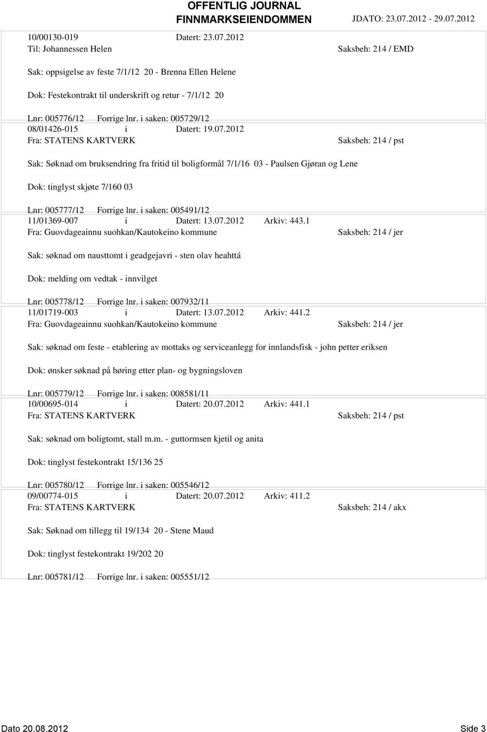 2012 Fra: STATENS KARTVERK Sak: Søknad om bruksendring fra fritid til boligformål 7/1/16 03 - Paulsen Gjøran og Lene Dok: tinglyst skjøte 7/160 03 Lnr: 005777/12 Forrige lnr.