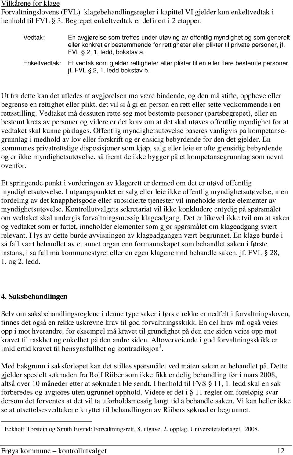 plikter til private personer, jf. FVL 2, 1. ledd, bokstav a. Et vedtak som gjelder rettigheter eller plikter til en eller flere bestemte personer, jf. FVL 2, 1. ledd bokstav b.