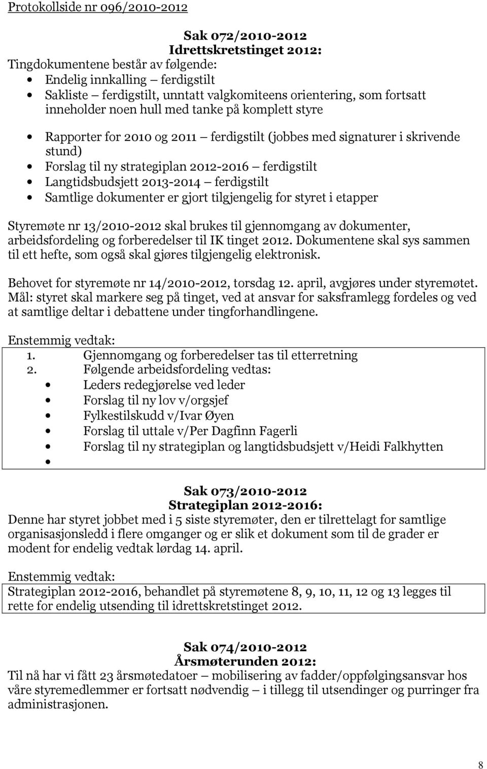 Langtidsbudsjett 2013-2014 ferdigstilt Samtlige dokumenter er gjort tilgjengelig for styret i etapper Styremøte nr 13/2010-2012 skal brukes til gjennomgang av dokumenter, arbeidsfordeling og