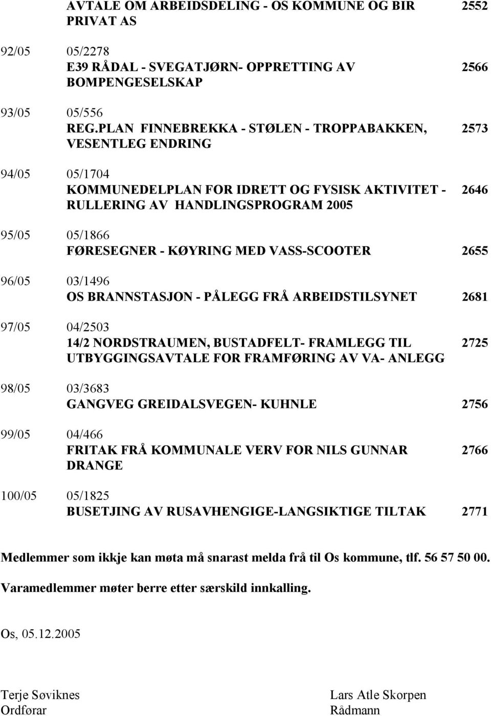 FØRESEGNER - KØYRING MED VASS-SCOOTER 2655 96/05 03/1496 OS BRANNSTASJON - PÅLEGG FRÅ ARBEIDSTILSYNET 2681 97/05 04/2503 14/2 NORDSTRAUMEN, BUSTADFELT- FRAMLEGG TIL UTBYGGINGSAVTALE FOR FRAMFØRING AV