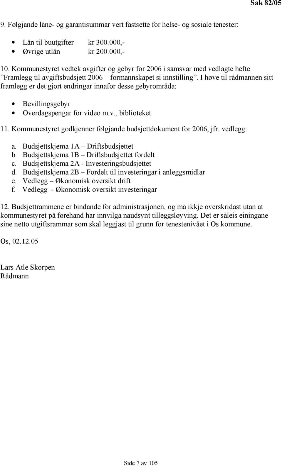 I høve til rådmannen sitt framlegg er det gjort endringar innafor desse gebyrområda: Bevillingsgebyr Overdagspengar for video m.v., biblioteket 11.