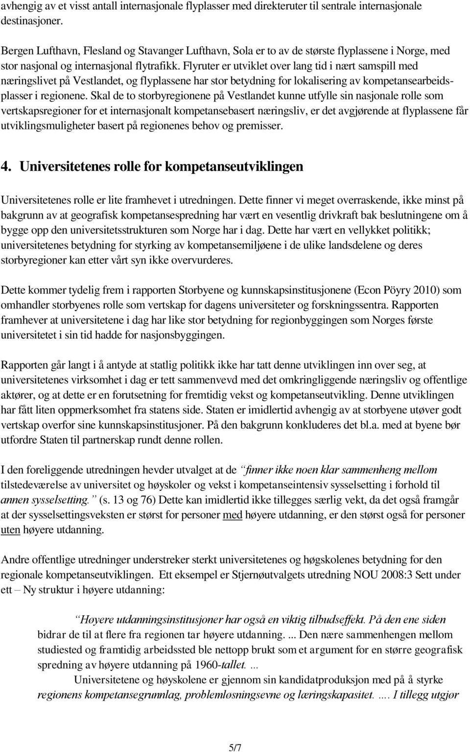 Flyruter er utviklet over lang tid i nært samspill med næringslivet på Vestlandet, og flyplassene har stor betydning for lokalisering av kompetansearbeidsplasser i regionene.