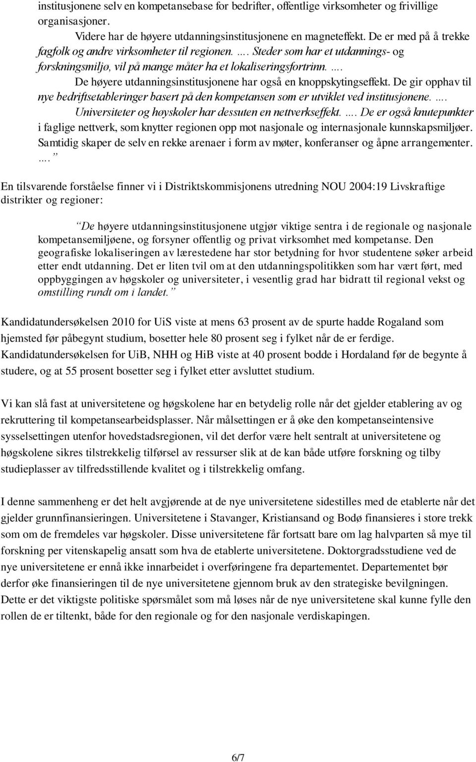 . De høyere utdanningsinstitusjonene har også en knoppskytingseffekt. De gir opphav til nye bedriftsetableringer basert på den kompetansen som er utviklet ved institusjonene.