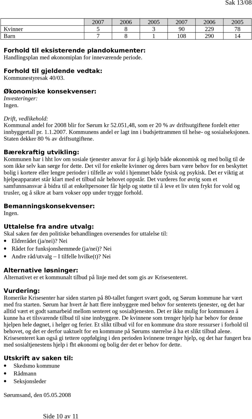 051,48, som er 20 % av driftsutgiftene fordelt etter innbyggertall pr. 1.1.2007. Kommunens andel er lagt inn i budsjettrammen til helse- og sosialseksjonen. Staten dekker 80 % av driftsutgiftene.