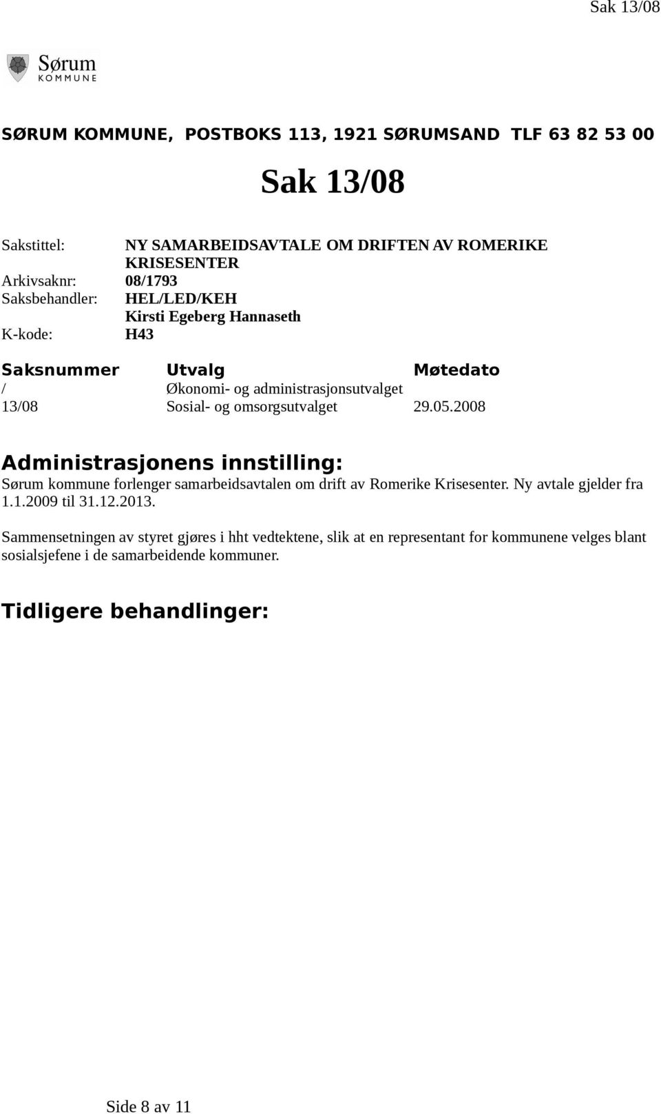 2008 Administrasjonens innstilling: Sørum kommune forlenger samarbeidsavtalen om drift av Romerike Krisesenter. Ny avtale gjelder fra 1.1.2009 til 31.12.2013.