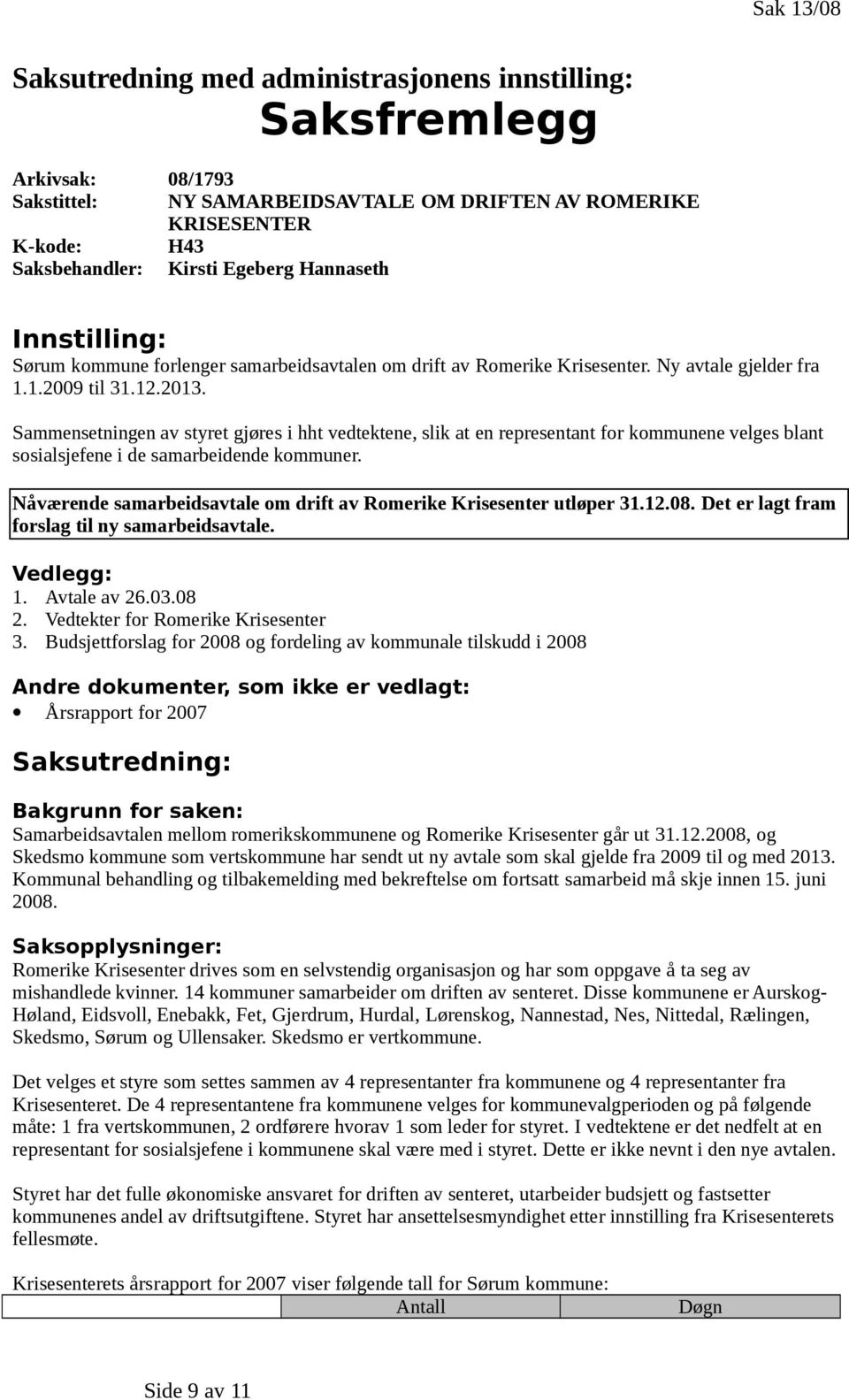 Sammensetningen av styret gjøres i hht vedtektene, slik at en representant for kommunene velges blant sosialsjefene i de samarbeidende kommuner.