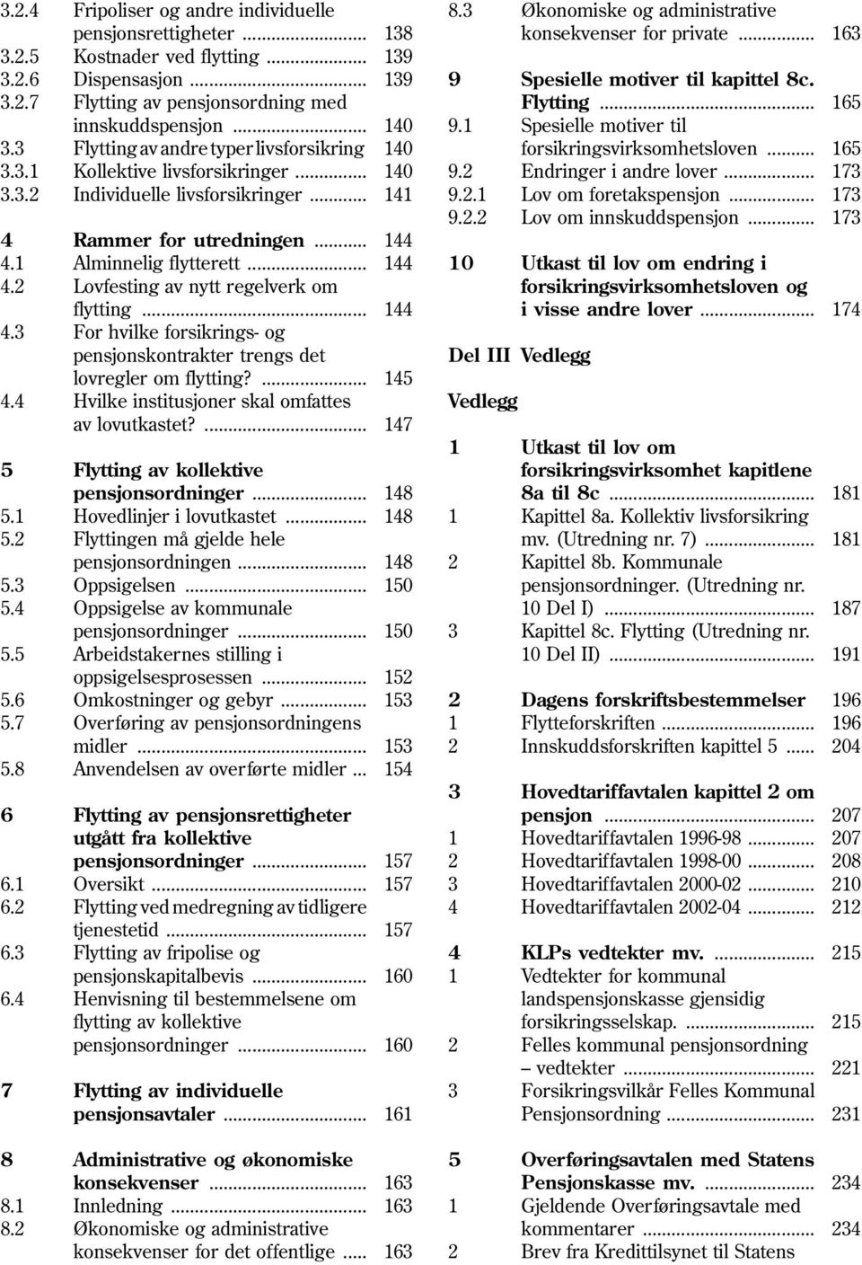 .. 144 4.3 For hvilke forsikrings- og pensjonskontrakter trengs det lovregler om flytting?... 145 4.4 Hvilke institusjoner skal omfattes av lovutkastet?... 147 5 Flytting av kollektive pensjonsordninger.