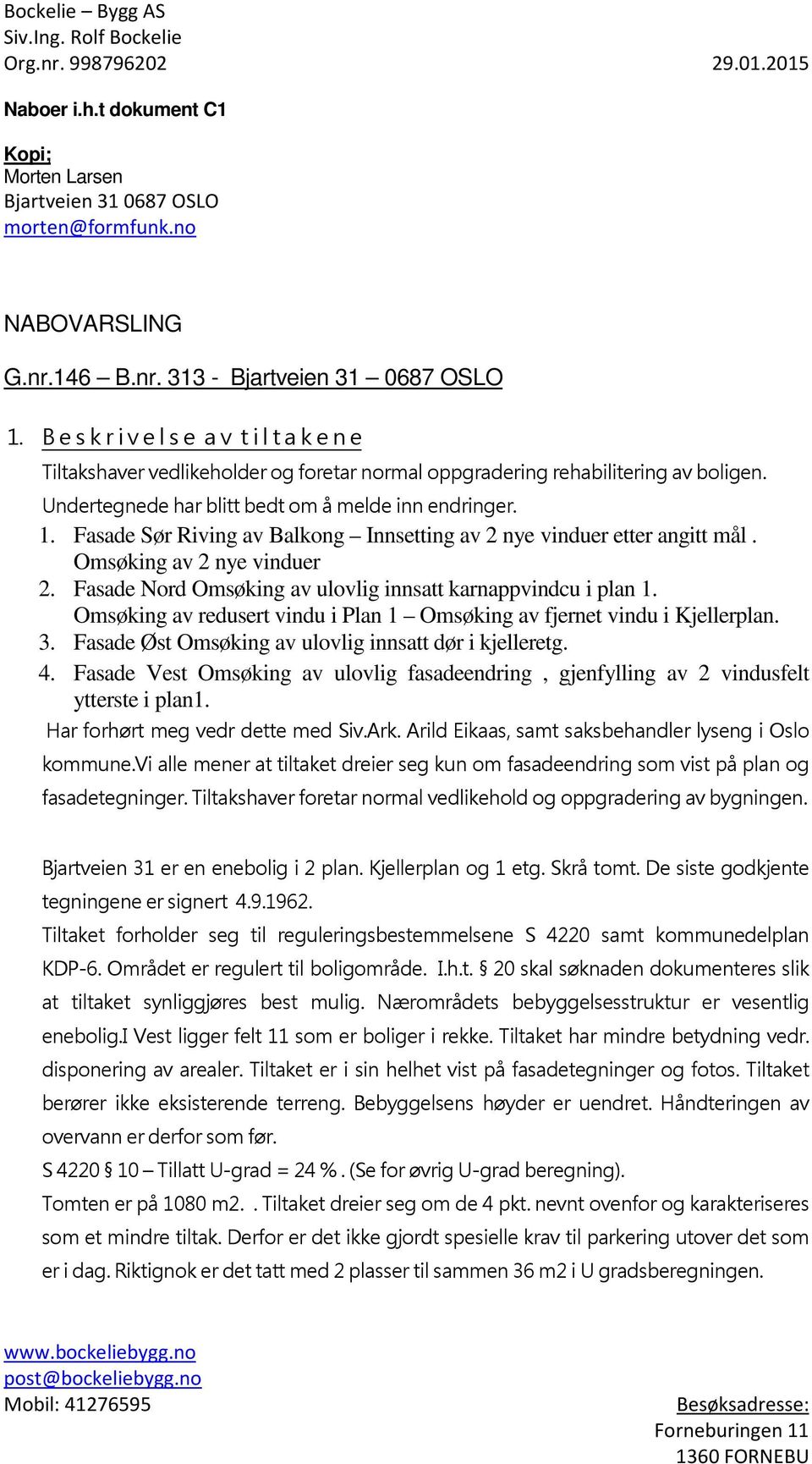 Fasade Sør Riving av Balkong Innsetting av 2 nye vinduer etter angitt mål. Omsøking av 2 nye vinduer 2. Fasade Nord Omsøking av ulovlig innsatt karnappvindcu i plan 1.