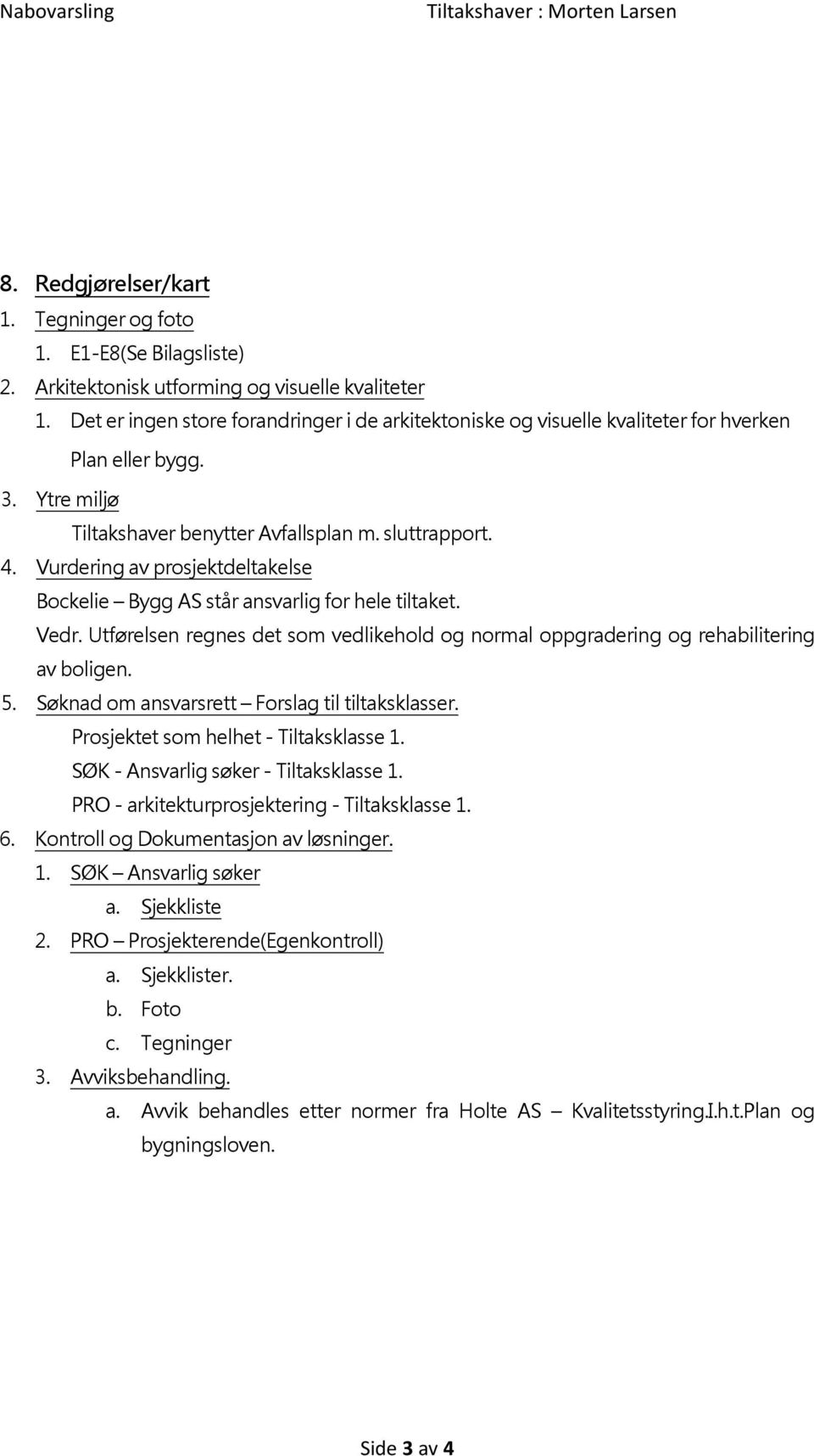 Vurdering av prosjektdeltakelse Bockelie Bygg AS står ansvarlig for hele tiltaket. Vedr. Utførelsen regnes det som vedlikehold og normal oppgradering og rehabilitering av boligen. 5.