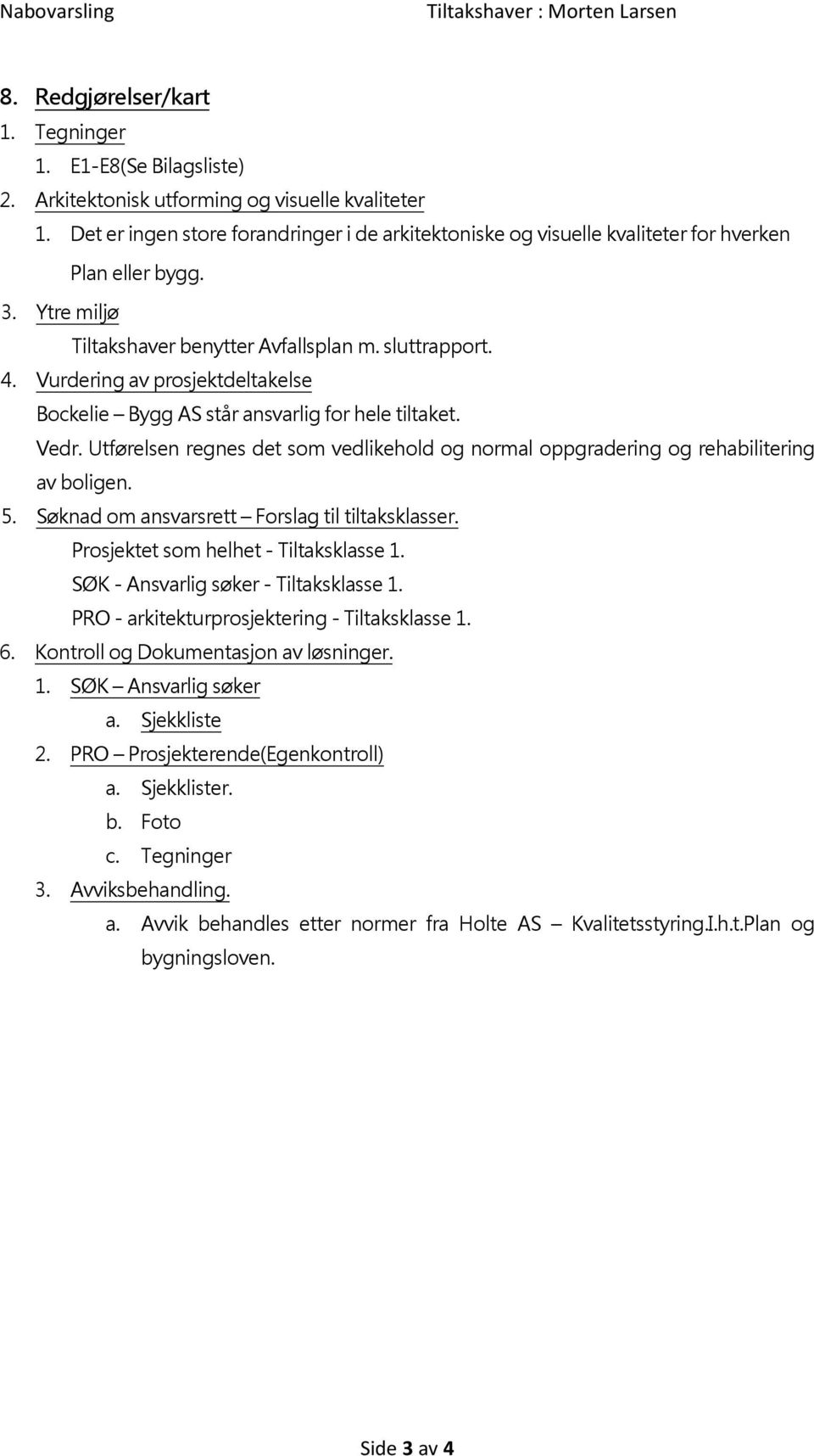 Vurdering av prosjektdeltakelse Bockelie Bygg AS står ansvarlig for hele tiltaket. Vedr. Utførelsen regnes det som vedlikehold og normal oppgradering og rehabilitering av boligen. 5.